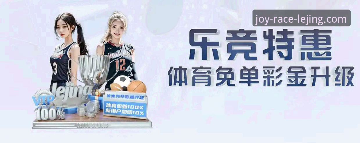 乐竞体育平台深度评测：从下载体验到赛事投注的全面分析